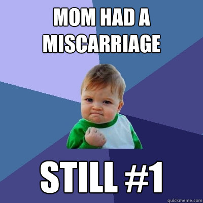 Mom had a miscarriage Still #1  Success Kid
