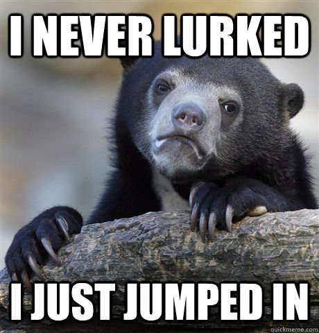 I never lurked I just jumped in  Confession Bear