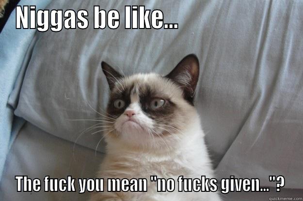 NIGGAS BE LIKE...                         THE FUCK YOU MEAN 