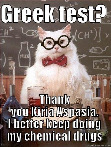 GREEK TEST?  THANK YOU KIRIA ASPASIA. I BETTER KEEP DOING MY CHEMICAL DRUGS Chemistry Cat
