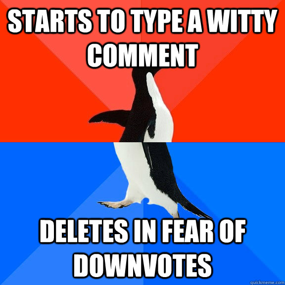 starts to type a witty comment deletes in fear of downvotes  Socially Awesome Awkward Penguin