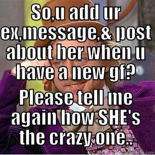 SO,U ADD UR EX,MESSAGE,& POST ABOUT HER WHEN U HAVE A NEW GF? PLEASE TELL ME AGAIN HOW SHE'S THE CRAZY ONE.. Condescending Wonka