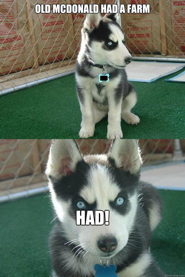 Old mcdonald had a farm HAD!  Insanity puppy
