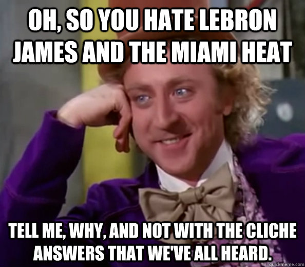 Oh, So you hate LeBron James and the Miami Heat Tell me, Why, and not with the cliche answers that we've all heard.  