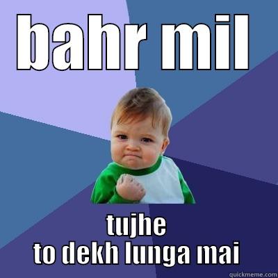 BAHR MIL TUJHE TO DEKH LUNGA MAI Success Kid