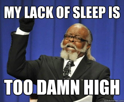 My lack of sleep is too damn high  Too Damn High