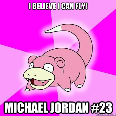 I believe I can fly! Michael Jordan #23  Slowpoke