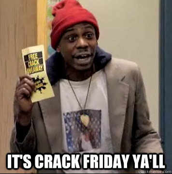  it's crack friday ya'll  