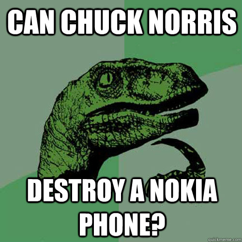 Can Chuck NOrris  destroy a nokia phone? - Can Chuck NOrris  destroy a nokia phone?  Philosoraptor