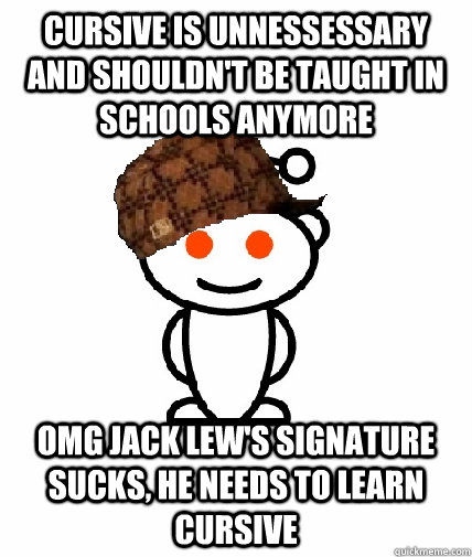 Cursive is unnessessary and shouldn't be taught in schools anymore OMG Jack Lew's signature sucks, he needs to learn cursive  Scumbag Reddit