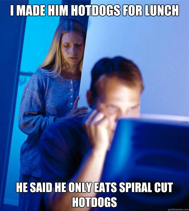 I made him hotdogs for lunch He said he only eats spiral cut hotdogs  Redditors Wife