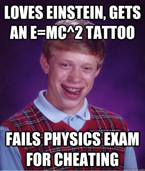 Loves Einstein, Gets an E=MC^2 tattoo Fails Physics exam for cheating  Bad Luck Brian