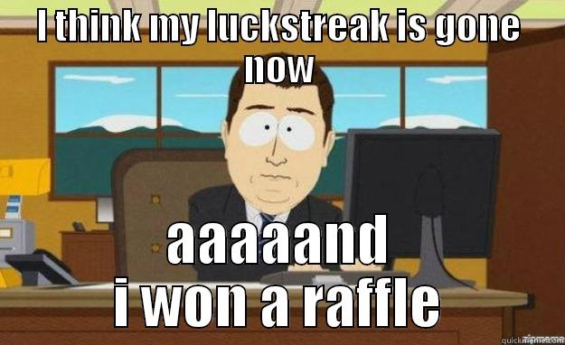 I THINK MY LUCKSTREAK IS GONE NOW AAAAAND I WON A RAFFLE aaaand its gone