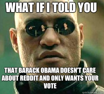 what if i told you That Barack Obama doesn't care about reddit and only wants your vote  Matrix Morpheus