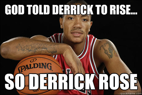 God told derrick to rise... so Derrick Rose  