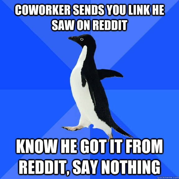 coworker sends you link he saw on reddit know he got it from reddit, say nothing  Socially Awkward Penguin