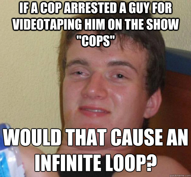 If a cop arrested a guy for videotaping him on the show 