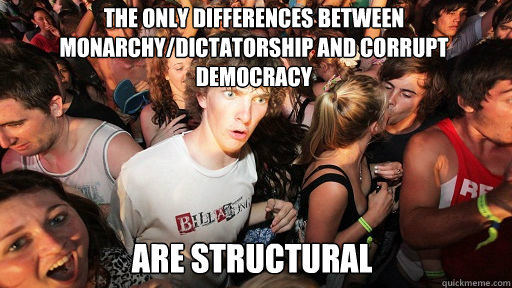 the only differences between monarchy/dictatorship and corrupt democracy are structural  Sudden Clarity Clarence