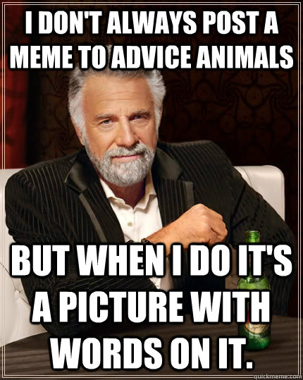 I don't always post a meme to advice animals but when i do it's a picture with words on it.  The Most Interesting Man In The World