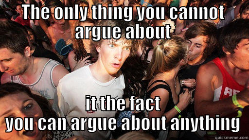 THE ONLY THING YOU CANNOT ARGUE ABOUT IT THE FACT YOU CAN ARGUE ABOUT ANYTHING Sudden Clarity Clarence