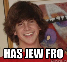  has jew fro -  has jew fro  Jerry the Jew