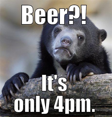 BEER?! IT'S ONLY 4PM. Confession Bear
