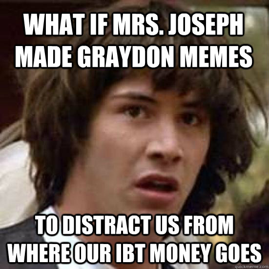 What if Mrs. Joseph made Graydon Memes to distract us from where our IBT money goes  conspiracy keanu