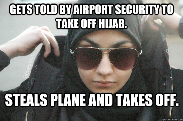 GETS TOLD BY AIRPORT SECURITY TO TAKE OFF HIJAB. STEALS PLANE AND TAKES OFF.  
