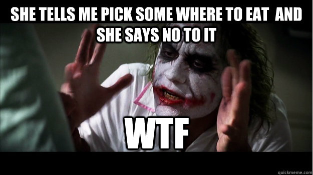 She tells me pick some where to eat  and she says no to it WTF  Joker Mind Loss