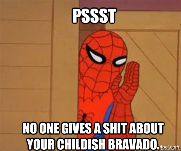Pssst No one gives a shit about your childish bravado.  spiderman tree fiddy