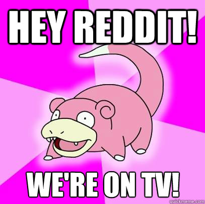 Hey Reddit! We're on TV!  Slowpoke