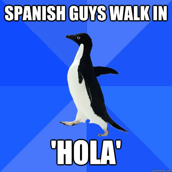 spanish guys walk in  'hola'  Socially Awkward Penguin