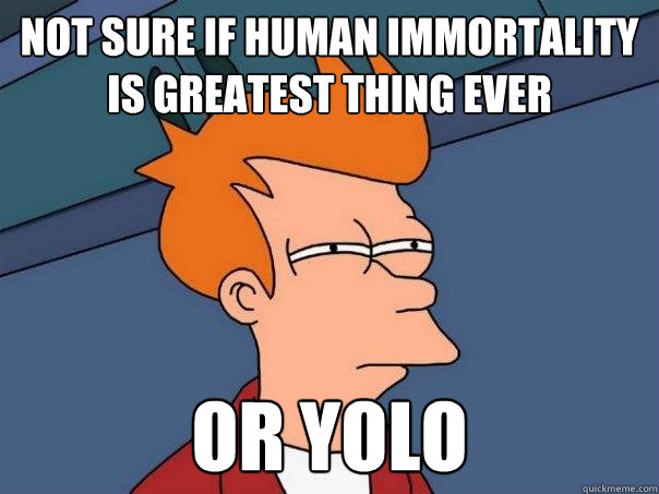 Not sure if human immortality is greatest thing ever or yolo  Futurama Fry
