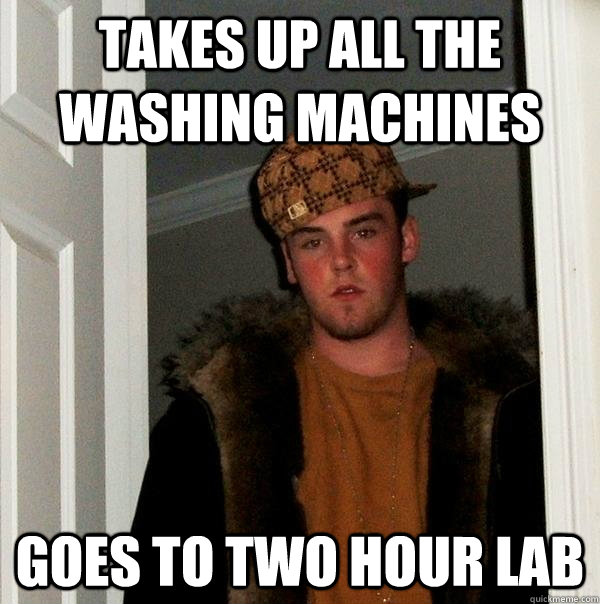 Takes up all the washing machines goes to two hour lab  Scumbag Steve