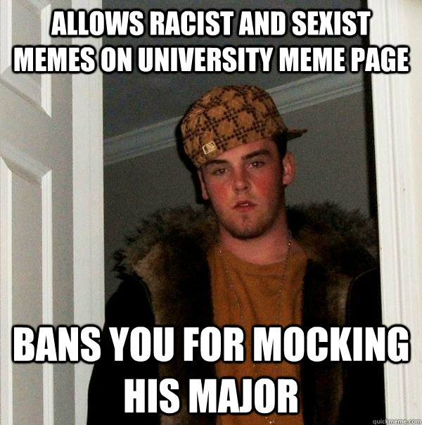 Allows racist and sexist memes on university meme page Bans you for mocking his major  Scumbag Steve