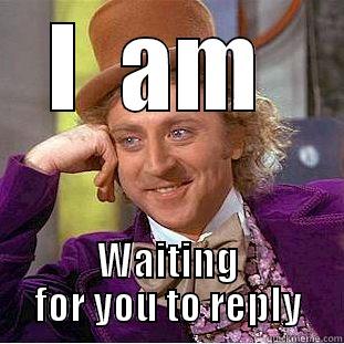 I  am Waiting for you to reply - I  AM  WAITING FOR YOU TO REPLY Condescending Wonka