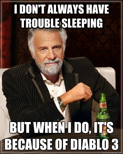 I don't always have trouble sleeping But when I do, it's because of Diablo 3 - I don't always have trouble sleeping But when I do, it's because of Diablo 3  The Most Interesting Man In The World