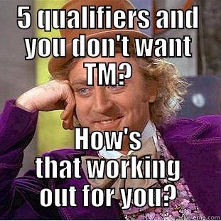 5 QUALIFIERS AND YOU DON'T WANT TM? HOW'S THAT WORKING OUT FOR YOU? Condescending Wonka