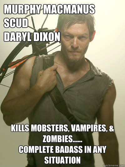 MURPHY MACMANUS
SCUD
DARYL DIXON KILLS MOBSTERS, VAMPIRES, & ZOMBIES......
COMPLETE BADASS IN ANY SITUATION  Daryl Walking Dead