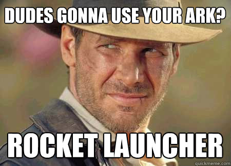 dudes gonna use your ark? rocket launcher - dudes gonna use your ark? rocket launcher  Indiana Jones Life Lessons