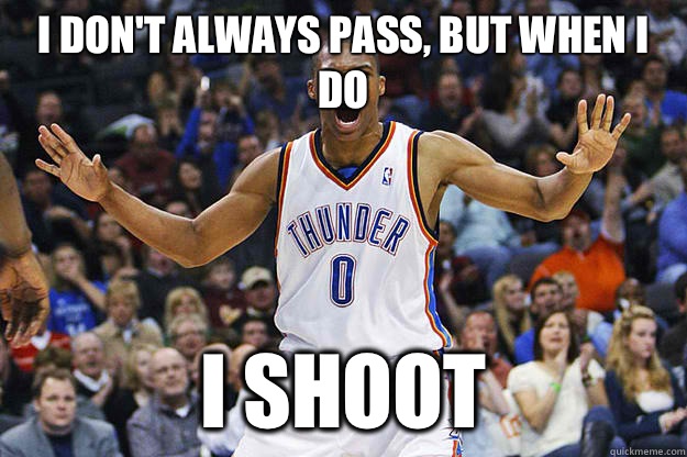 I don't always pass, but when I do I shoot  Russell Westbrook