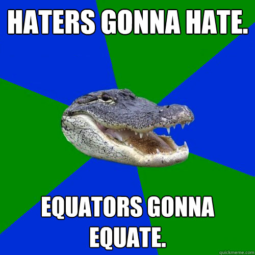 Haters gonna hate. Equators gonna equate.  