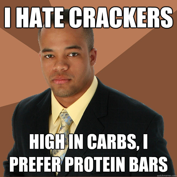 I hate crackers High in carbs, I prefer protein bars  Successful Black Man