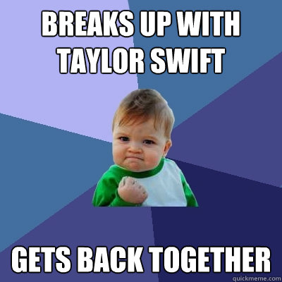 Breaks up with Taylor Swift Gets back together  Success Kid