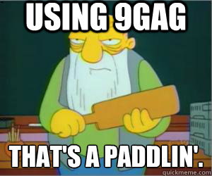 Using 9GAG That's a paddlin'.  Paddlin Jasper