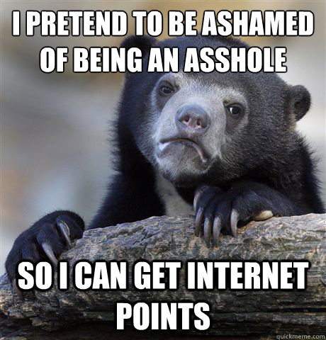 I pretend to be ashamed of being an asshole so i can get internet points  Confession Bear