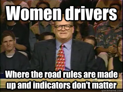 Women drivers Where the road rules are made up and indicators don't matter  Its time to play drew carey