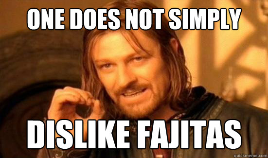 One Does Not Simply Dislike fajitas  Boromir