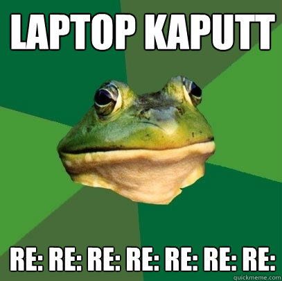 laptop kaputt RE: RE: RE: RE: RE: RE: RE:  Foul Bachelor Frog