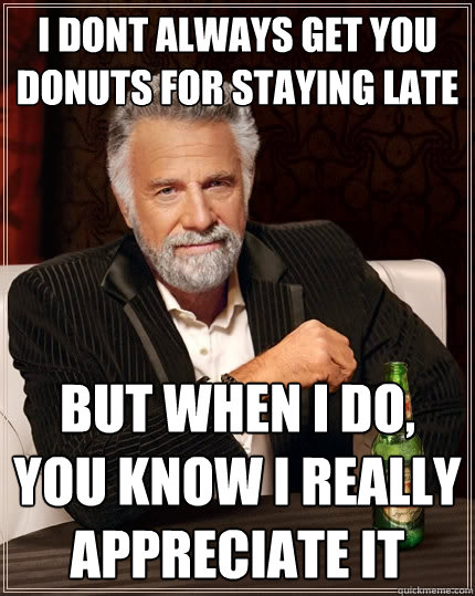 i dont always get you donuts for staying late But when i do, you know i really appreciate it - i dont always get you donuts for staying late But when i do, you know i really appreciate it  The Most Interesting Man In The World
